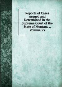 Reports of Cases Argued and Determined in the Supreme Court of the State of Montana ., Volume 53
