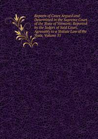 Reports of Cases Argued and Determined in the Supreme Court of the State of Vermont: Reported by the Judges of Said Court, Agreeably to a Statute Law of the State, Volume 55