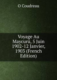 Voyage Au Maycuru, 5 Juin 1902-12 Janvier, 1903 (French Edition)