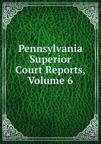 Pennsylvania Superior Court Reports, Volume 6