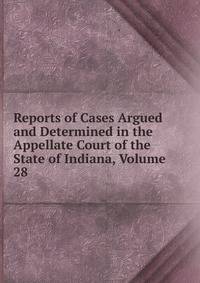 Reports of Cases Argued and Determined in the Appellate Court of the State of Indiana, Volume 28