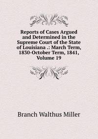 Reports of Cases Argued and Determined in the Supreme Court of the State of Louisiana .: March Term, 1830-October Term, 1841, Volume 19