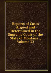 Reports of Cases Argued and Determined in the Supreme Court of the State of Montana ., Volume 32