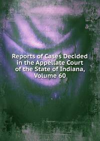 Reports of Cases Decided in the Appellate Court of the State of Indiana, Volume 60