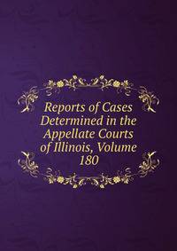 Reports of Cases Determined in the Appellate Courts of Illinois, Volume 180