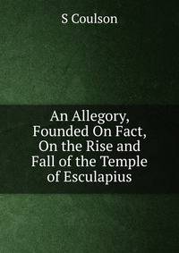 An Allegory, Founded On Fact, On the Rise and Fall of the Temple of Esculapius