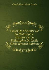 Cours De L'histoire De La Philosophie. Histoire De La Philosophie Du Xviiie Si?cle (French Edition)
