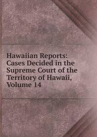 Hawaiian Reports: Cases Decided in the Supreme Court of the Territory of Hawaii, Volume 14