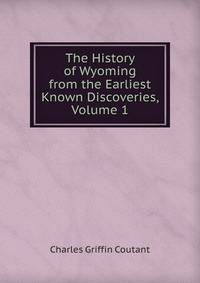 The History of Wyoming from the Earliest Known Discoveries, Volume 1