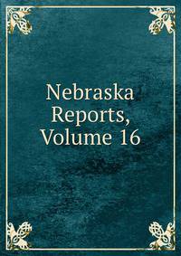 Nebraska Reports, Volume 16