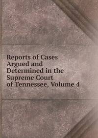 Reports of Cases Argued and Determined in the Supreme Court of Tennessee, Volume 4