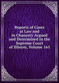 Reports of Cases at Law and in Chancery Argued and Determined in the Supreme Court of Illinois, Volume 165