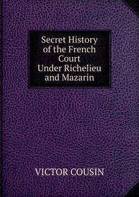 Secret History of the French Court Under Richelieu and Mazarin