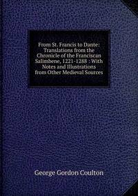 From St. Francis to Dante: Translations from the Chronicle of the Franciscan Salimbene, 1221-1288 : With Notes and Illustrations from Other Medieval Sources
