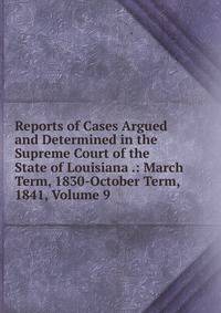 Reports of Cases Argued and Determined in the Supreme Court of the State of Louisiana .: March Term, 1830-October Term, 1841, Volume 9