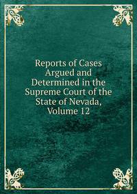 Reports of Cases Argued and Determined in the Supreme Court of the State of Nevada, Volume 12