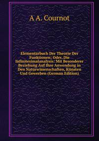 Elementarbuch Der Theorie Der Funktionen; Oder, Die Infinitesimalanalysis: Mit Besonderer Beziehung Auf Ihre Anwendung in Den Naturwissenschaften, Kunsten Und Gewerben (German Edition)
