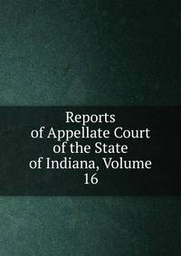 Reports of Appellate Court of the State of Indiana, Volume 16