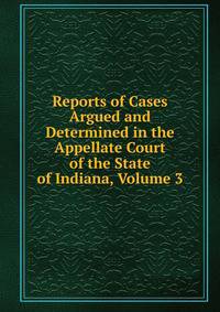 Reports of Cases Argued and Determined in the Appellate Court of the State of Indiana, Volume 3