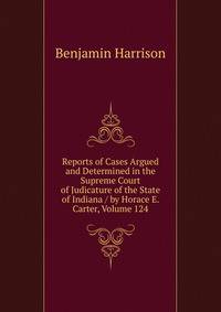 Reports of Cases Argued and Determined in the Supreme Court of Judicature of the State of Indiana / by Horace E. Carter, Volume 124