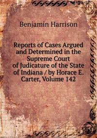 Reports of Cases Argued and Determined in the Supreme Court of Judicature of the State of Indiana / by Horace E. Carter, Volume 142