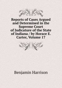 Reports of Cases Argued and Determined in the Supreme Court of Judicature of the State of Indiana / by Horace E. Carter, Volume 17