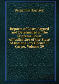 Reports of Cases Argued and Determined in the Supreme Court of Judicature of the State of Indiana / by Horace E. Carter, Volume 29