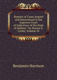 Reports of Cases Argued and Determined in the Supreme Court of Judicature of the State of Indiana / by Horace E. Carter, Volume 52