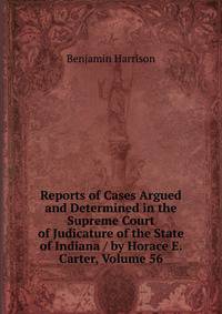 Reports of Cases Argued and Determined in the Supreme Court of Judicature of the State of Indiana / by Horace E. Carter, Volume 56