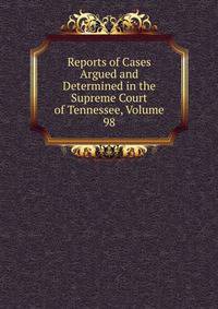 Reports of Cases Argued and Determined in the Supreme Court of Tennessee, Volume 98