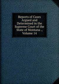 Reports of Cases Argued and Determined in the Supreme Court of the State of Montana ., Volume 14