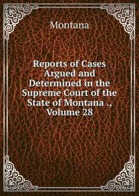Reports of Cases Argued and Determined in the Supreme Court of the State of Montana ., Volume 28