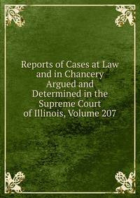 Reports of Cases at Law and in Chancery Argued and Determined in the Supreme Court of Illinois, Volume 207
