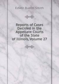Reports of Cases Decided in the Appellate Courts of the State of Illinois, Volume 27