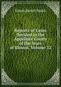 Reports of Cases Decided in the Appellate Courts of the State of Illinois, Volume 32