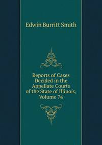 Reports of Cases Decided in the Appellate Courts of the State of Illinois, Volume 74