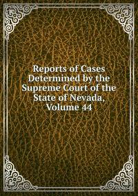 Reports of Cases Determined by the Supreme Court of the State of Nevada, Volume 44