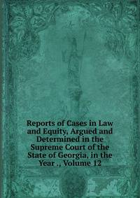 Reports of Cases in Law and Equity, Argued and Determined in the Supreme Court of the State of Georgia, in the Year ., Volume 12