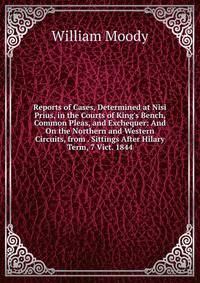 Reports of Cases, Determined at Nisi Prius, in the Courts of King's Bench, Common Pleas, and Exchequer: And On the Northern and Western Circuits, from . Sittings After Hilary Term, 7 Vict. 1844