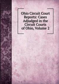 Ohio Circuit Court Reports: Cases Adjudged in the Circuit Courts of Ohio, Volume 2