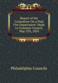 Report of the Committee On a Paid Fire Department: Made to Common Council, May 5Th, 1859