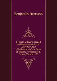 Reports of Cases Argued and Determined in the Supreme Court of Judicature of the State of Indiana / by Horace E. Carter, Volume 130