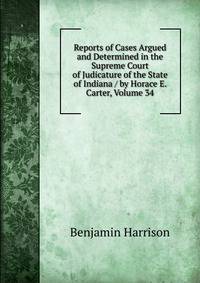 Reports of Cases Argued and Determined in the Supreme Court of Judicature of the State of Indiana / by Horace E. Carter, Volume 34