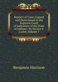 Reports of Cases Argued and Determined in the Supreme Court of Judicature of the State of Indiana / by Horace E. Carter, Volume 7