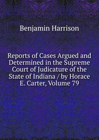 Reports of Cases Argued and Determined in the Supreme Court of Judicature of the State of Indiana / by Horace E. Carter, Volume 79