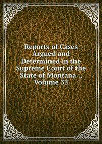 Reports of Cases Argued and Determined in the Supreme Court of the State of Montana ., Volume 33