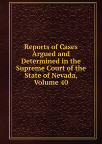 Reports of Cases Argued and Determined in the Supreme Court of the State of Nevada, Volume 40