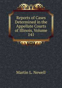 Reports of Cases Determined in the Appellate Courts of Illinois, Volume 141