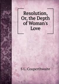 Resolution, Or, the Depth of Woman's Love