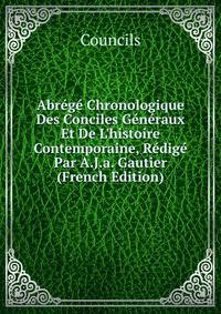 Abr?g? Chronologique Des Conciles G?n?raux Et De L'histoire Contemporaine, R?dig? Par A.J.a. Gautier (French Edition)